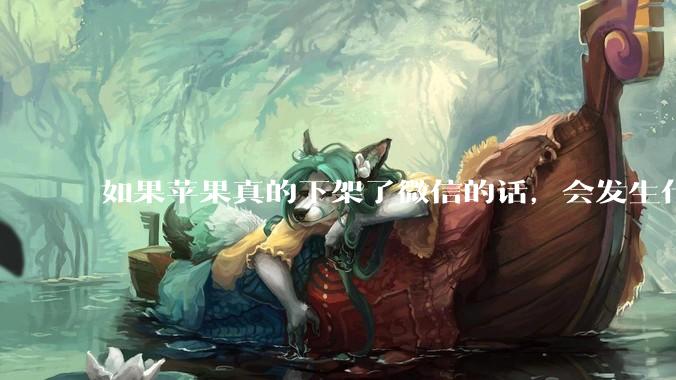 如果苹果真的下架了微信的话，会发生什么？
